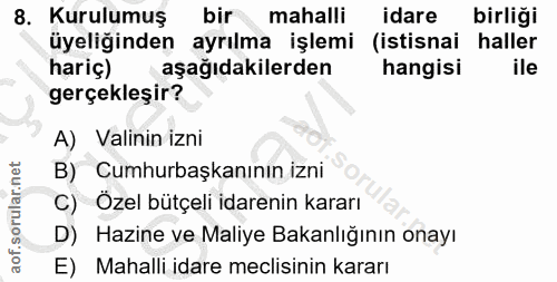 8. soru: Kurulumuş bir mahalli idare birliği üyeliğinden ayrılma işlemi (istisnai haller hariç) aşağıdakilerden hangisi ile ge…