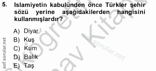 5. soru: Islamiyetin kabulünden önce Türkler şehir sözü yerine aşağıdakilerden hangisini kullanmışlardır? A) Diyar B) Kuş C) K…