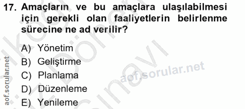 17. soru: Amaçların ve bu amaçlara ulaşılabilmesi için gerekli olan faaliyetlerin belirlenme sürecine ne ad verilir? A) Yönetim…
