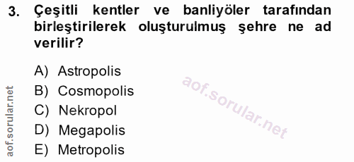 3. soru: Çeşitli kentler ve banliyöler tarafından birleştirilerek oluşturulmuş şehre ne ad verilir? A) Astropolis B) Cosmopoli…