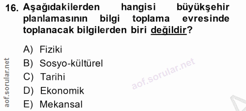 16. soru: Aşağıdakilerden hangisi büyükşehir planlamasının bilgi toplama evresinde toplanacak bilgilerden biri değildir? A) Fiz…
