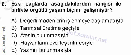 6. soru: Eski çağlarda aşağıdakilerden hangisi ile birlikte örgütlü yaşam biçimi gelişmiştir? A) Değerli madenlerin işlenmeye…