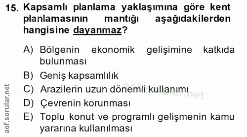 15. soru: Kapsamlı planlama yaklaşımına göre kent planlamasının mantığı aşağıdakilerden hangisine dayanmaz? A) Bölgenin ekonomi…