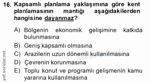 16. soru: Kapsamlı planlama yaklaşımına göre kent planlamasının mantığı aşağıdakilerden hangisine dayanmaz? A) Bölgenin ekonomi…