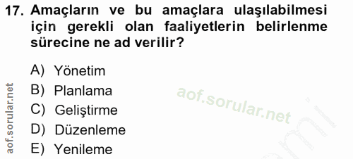 17. soru: Amaçların ve bu amaçlara ulaşılabilmesi için gerekli olan faaliyetlerin belirlenme sürecine ne ad verilir? A) Yönetim…