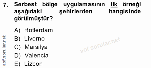 7. soru: Serbest bölge uygulamasının ilk örneği aşağıdaki şehirlerden hangisinde görülmüştür? A) Rotterdam B) Livorno rular C)…