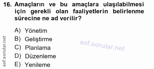 16. soru: Amaçların ve bu amaçlara ulaşılabilmesi için gerekli olan faaliyetlerin belirlenme sürecine ne ad verilir? A) Yönetim…