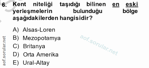6. soru: Kent niteliği taşıdığı bilinen en eski yerleşmelerin bulunduğu bölge aşağıdakilerden hangisidir? A) Alsas-Loren B) Me…