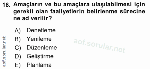 18. soru: Amaçların ve bu amaçlara ulaşılabilmesi için gerekli olan faaliyetlerin belirlenme sürecine ne ad verilir? A) Denetle…