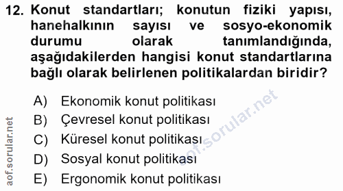 12. soru: Konut standartları; konutun fiziki yapısı, hanehalkının sayısı ve sosyo-ekonomik durumu olarak tanımlandığında, aşağı…