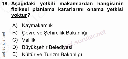 18. soru: Aşağıdaki yetkili makamlardan hangisinin fiziksel planlama kararlarını onama yetkisi yoktur? A) Kaymakamlık B) Çevre…