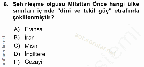 6. soru: Şehirleşme olgusu Milattan Önce hangi ülke sınırları içinde "dini ve tekil güç" etrafında şekillenmiştir? A) Fransa B…