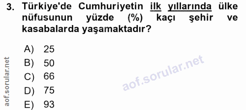 3. soru: Türkiye'de Cumhuriyetin ilk yıllarında ülke nüfusunun yüzde (%) kaçı şehir ve kasabalarda yaşamaktadır? A) 25 B) 50 C…