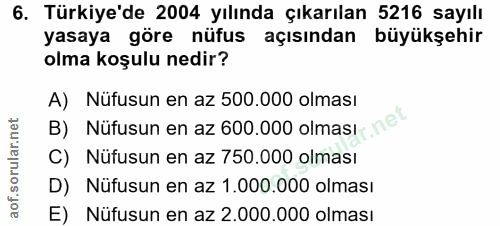 6. soru: Türkiye'de 2004 yılında çıkarılan 5216 sayılı yasaya göre nüfus açısından büyükşehir olma koşulu nedir? A) Nüfusun en…