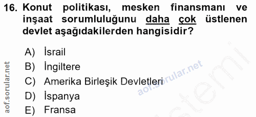 16. soru: Konut politikası, mesken finansmanı ve inşaat sorumluluğunu daha çok üstlenen devlet aşağıdakilerden hangisidir? A) I…