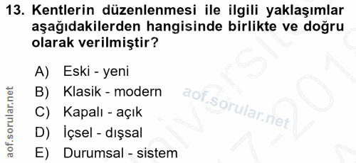 13. soru: Kentlerin düzenlenmesi ile ilgili yaklaşımlar aşağıdakilerden hangisinde birlikte ve doğru olarak verilmiştir? A) Esk…