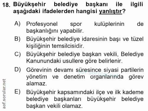 18. soru: Büyükşehir belediye başkanı ile ilgili aşağıdaki ifadelerden hangisi yanlıştır? A) Profesyonel spor kulüplerinin de b…
