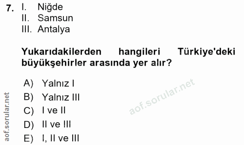 7. soru: !. Niğde II. Samsun III. Antalya Yukarıdakilerden hangileri Türkiye'deki büyükşehirler arasında yer alır? A) Yalnız l…