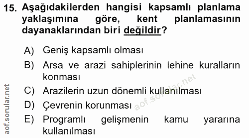 15. soru: Aşağıdakilerden hangisi kapsamlı planlama yaklaşımına göre, kent planlamasının dayanaklarından biri değildir? A) Geni…