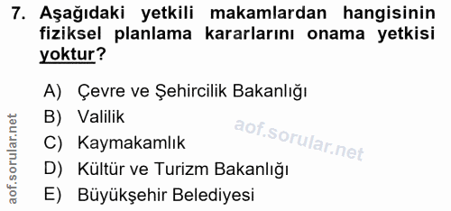 7. soru: Aşağıdaki yetkili makamlardan hangisinin fiziksel planlama kararlarını onama yetkisi yoktur? A) Çevre ve Şehircilik B…