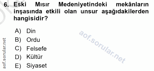 6. soru: Eski Mısır Medeniyetindeki mekânların inşasında etkili olan unsur aşağıdakilerden hangisidir? A) Din B) Ordu C) Felse…