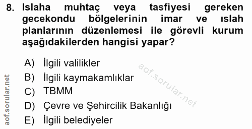 8. soru: Islaha muhtaç veya tasfiyesi gereken gecekondu bölgelerinin imarveislah planlarının düzenlemesi ile görevli kurum aşa…
