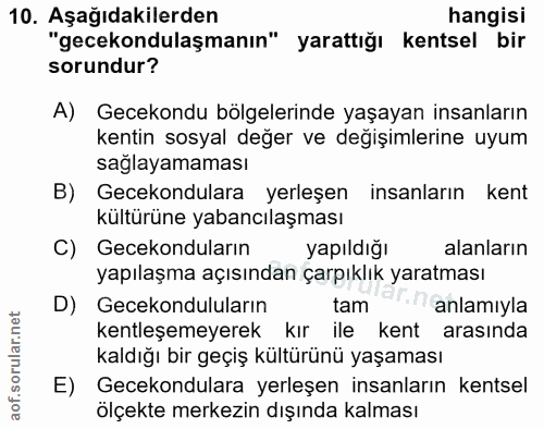 10. soru: Aşağıdakilerden hangisi "gecekondulaşmanın" yarattığı kentsel bir sorundur? A) Gecekondu bölgelerinde yaşayan insanla…
